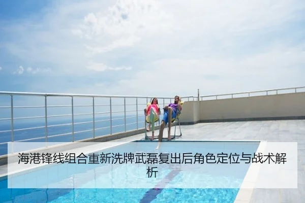 海港锋线组合重新洗牌武磊复出后角色定位与战术解析