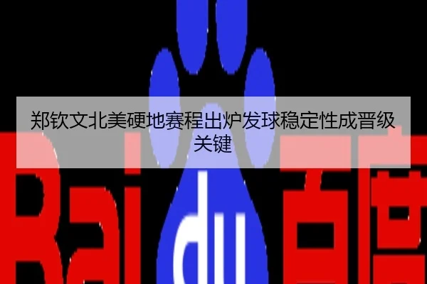 郑钦文北美硬地赛程出炉发球稳定性成晋级关键