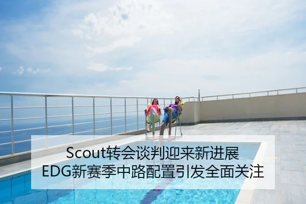 Scout转会谈判迎来新进展 EDG新赛季中路配置引发全面关注