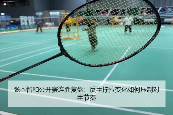 张本智和公开赛连胜复盘：反手拧拉变化如何压制对手节奏