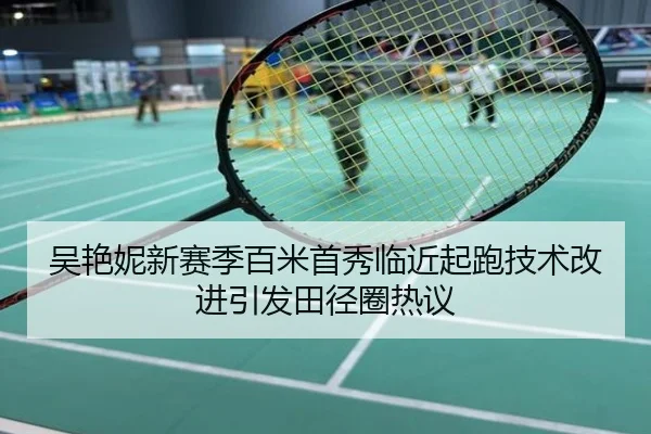 吴艳妮新赛季百米首秀临近起跑技术改进引发田径圈热议
